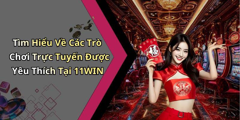 Tìm Hiểu Về Các Trò Chơi Trực Tuyến Được Yêu Thích Tại 11WIN