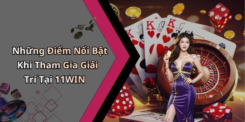 Những Điểm Nổi Bật Khi Tham Gia Giải Trí Tại 11WIN