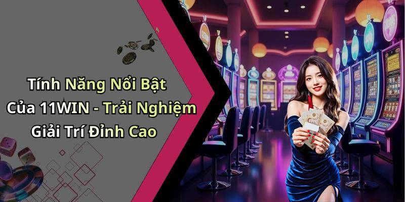 Tính Năng Nổi Bật Của 11WIN - Trải Nghiệm Giải Trí Đỉnh Cao