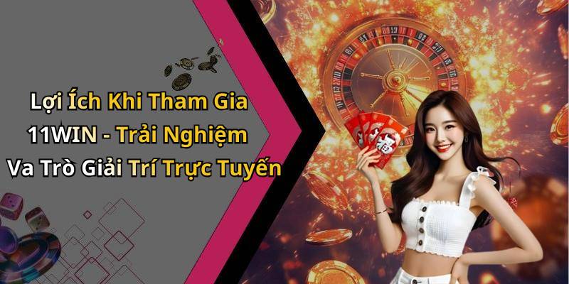 Lợi Ích Khi Tham Gia 11WIN - Trải Nghiệm Va Trò Giải Trí Trực Tuyến