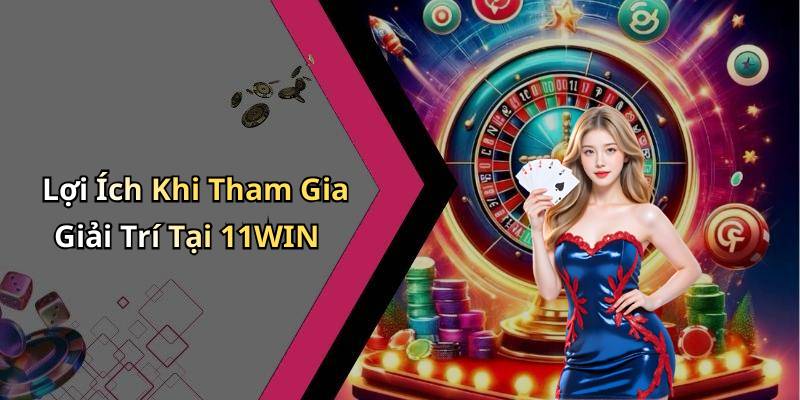 Lợi Ích Khi Tham Gia Giải Trí Tại 11WIN