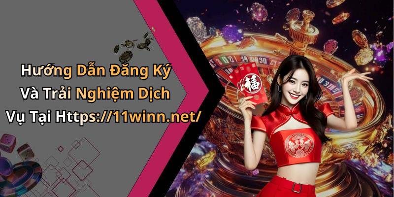 Hướng Dẫn Đăng Ký Và Trải Nghiệm Dịch Vụ Tại Https://11winn.net/