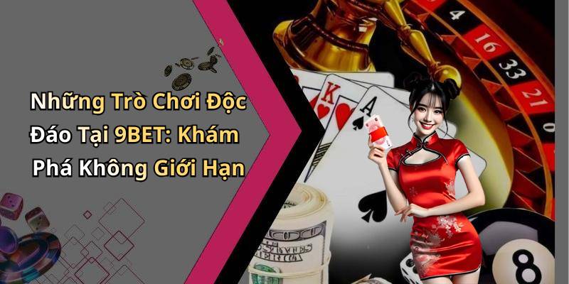 Những Trò Chơi Độc Đáo Tại 9BET: Khám Phá Không Giới Hạn