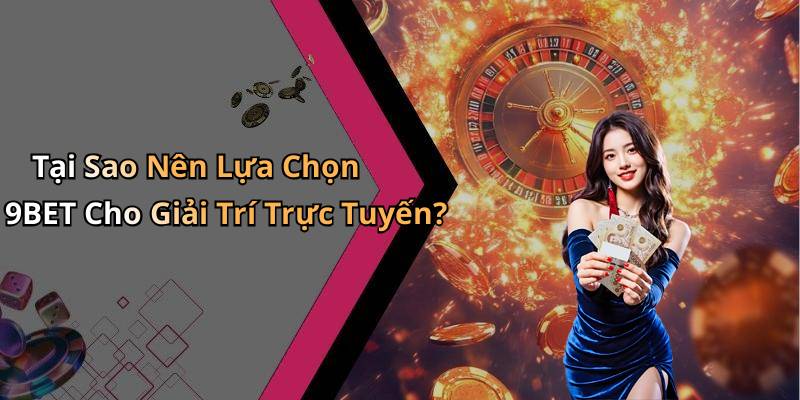 Tại Sao Nên Lựa Chọn 9BET Cho Giải Trí Trực Tuyến?