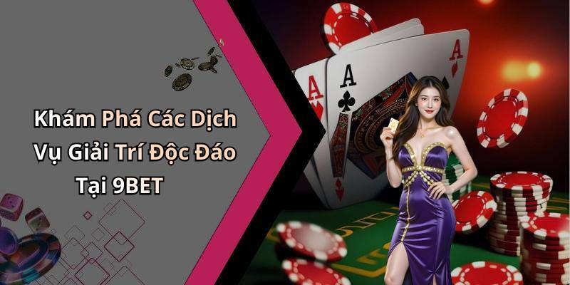 Khám Phá Các Dịch Vụ Giải Trí Độc Đáo Tại 9BET
