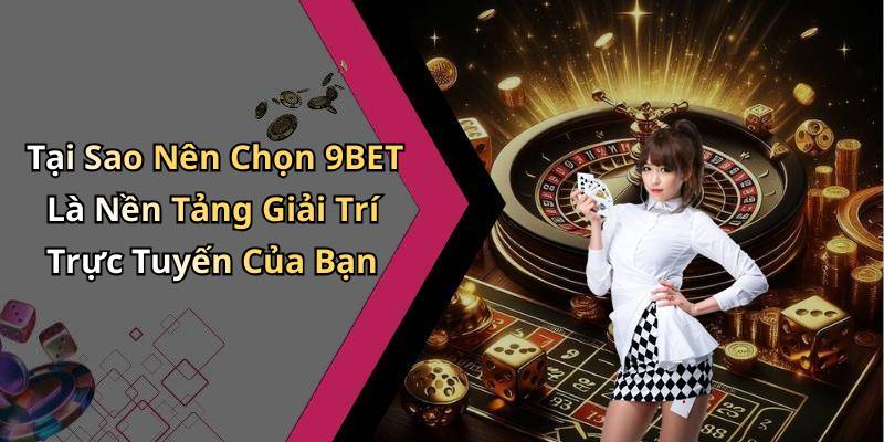 Tại Sao Nên Chọn 9BET Là Nền Tảng Giải Trí Trực Tuyến Của Bạn
