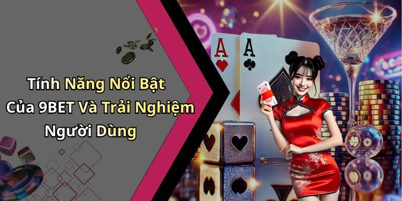 Tính Năng Nổi Bật Của 9BET Và Trải Nghiệm Người Dùng