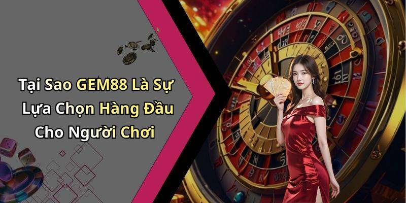 Tại Sao GEM88 Là Sự Lựa Chọn Hàng Đầu Cho Người Chơi