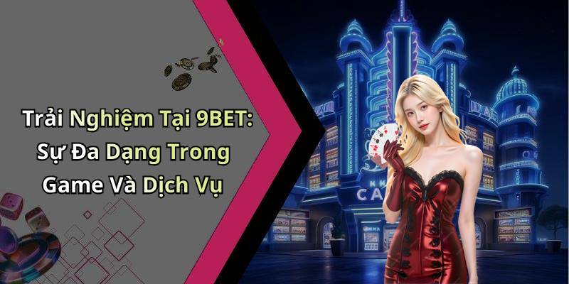 Trải Nghiệm Tại 9BET: Sự Đa Dạng Trong Game Và Dịch Vụ