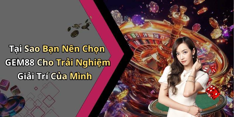 Tại Sao Bạn Nên Chọn GEM88 Cho Trải Nghiệm Giải Trí Của Mình
