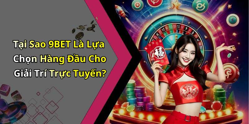 Tại Sao 9BET Là Lựa Chọn Hàng Đầu Cho Giải Trí Trực Tuyến?