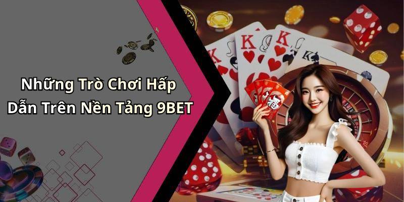 Những Trò Chơi Hấp Dẫn Trên Nền Tảng 9BET