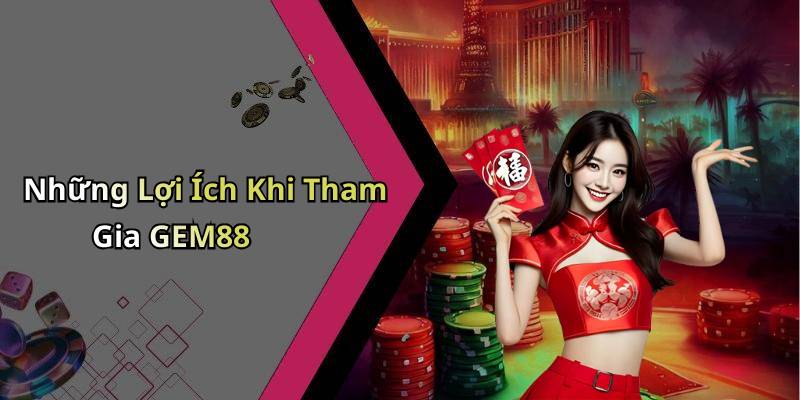 Những Lợi Ích Khi Tham Gia GEM88
