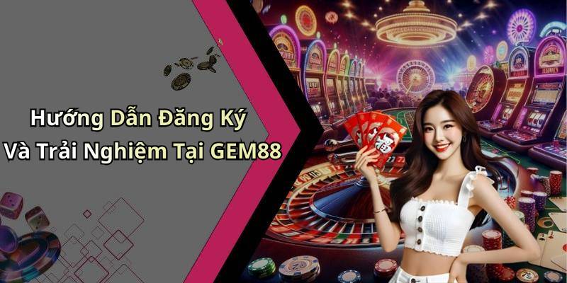 Hướng Dẫn Đăng Ký Và Trải Nghiệm Tại GEM88