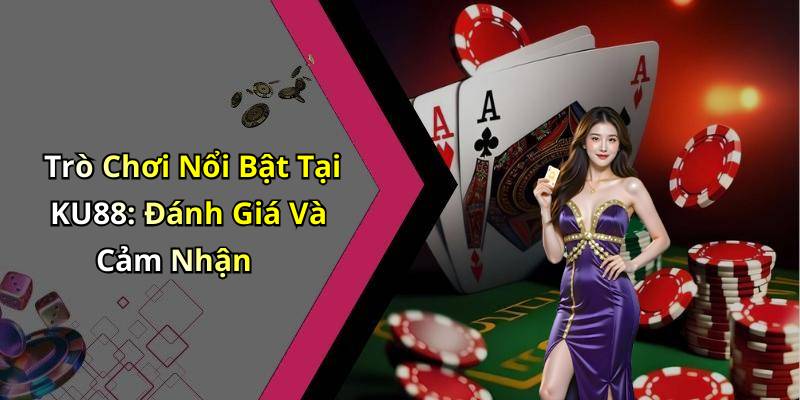 Trò Chơi Nổi Bật Tại KU88: Đánh Giá Và Cảm Nhận