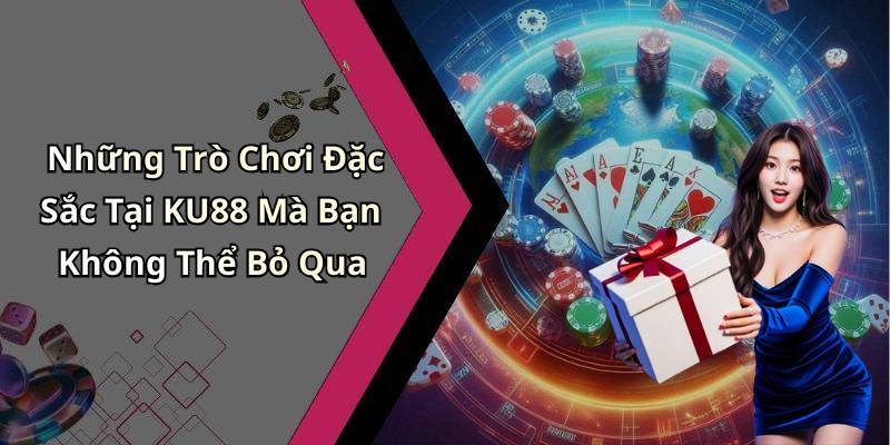 Những Trò Chơi Đặc Sắc Tại KU88 Mà Bạn Không Thể Bỏ Qua