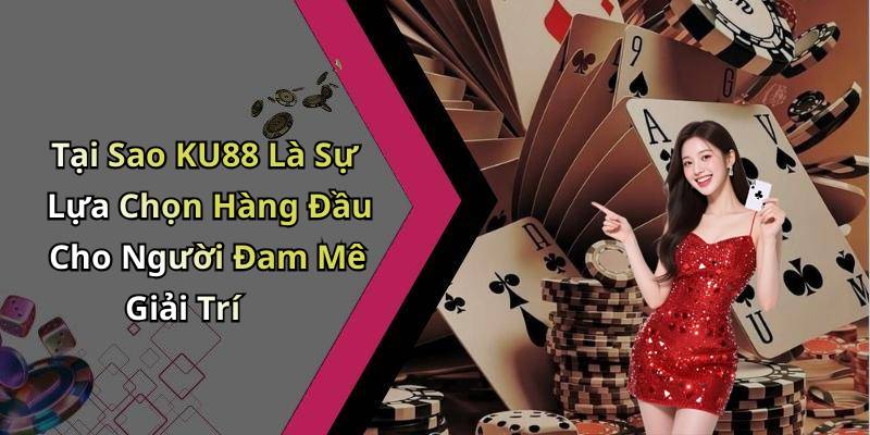 Tại Sao KU88 Là Sự Lựa Chọn Hàng Đầu Cho Người Đam Mê Giải Trí
