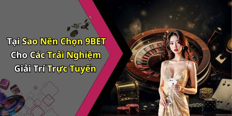 Tại Sao Nên Chọn 9BET Cho Các Trải Nghiệm Giải Trí Trực Tuyến