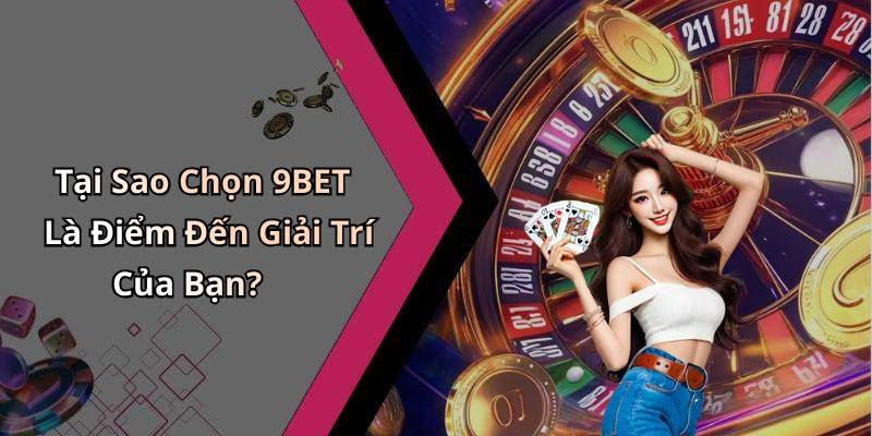 Tại Sao Chọn 9BET Là Điểm Đến Giải Trí Của Bạn?