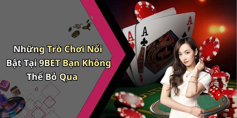Những Trò Chơi Nổi Bật Tại 9BET Bạn Không Thể Bỏ Qua