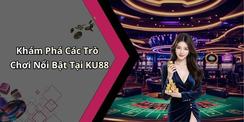 Khám Phá Các Trò Chơi Nổi Bật Tại KU88
