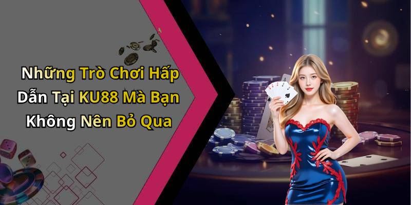 Những Trò Chơi Hấp Dẫn Tại KU88 Mà Bạn Không Nên Bỏ Qua