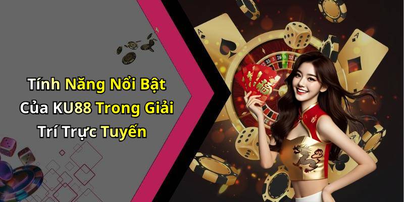 Tính Năng Nổi Bật Của KU88 Trong Giải Trí Trực Tuyến