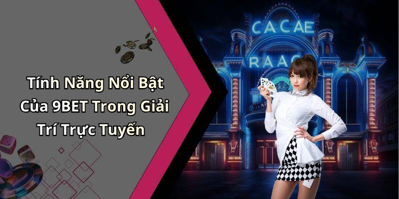 Tính Năng Nổi Bật Của 9BET Trong Giải Trí Trực Tuyến