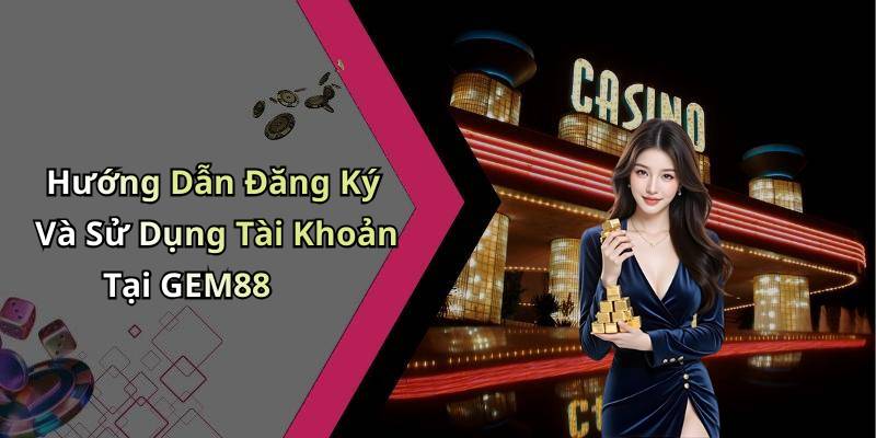 Hướng Dẫn Đăng Ký Và Sử Dụng Tài Khoản Tại GEM88