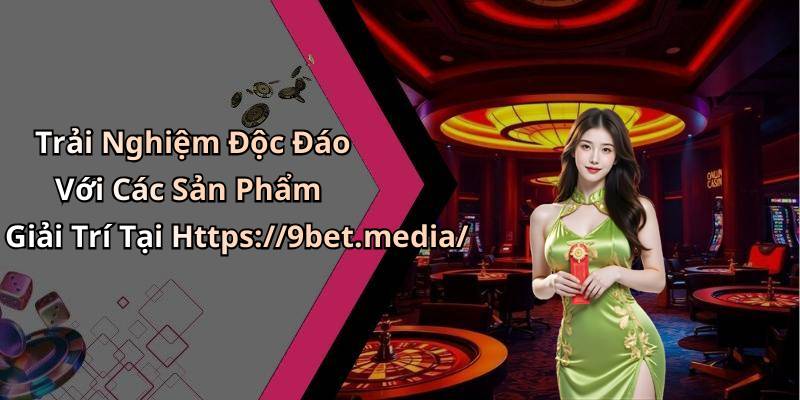 Trải Nghiệm Độc Đáo Với Các Sản Phẩm Giải Trí Tại Https://9bet.media/