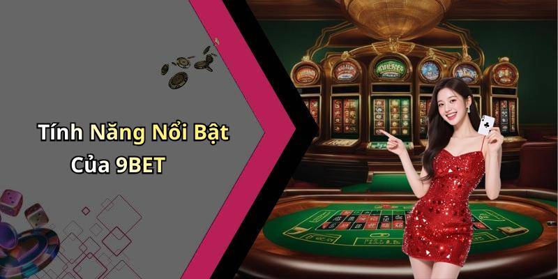 Tính Năng Nổi Bật Của 9BET