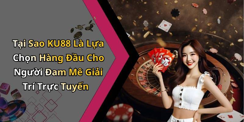 Tại Sao KU88 Là Lựa Chọn Hàng Đầu Cho Người Đam Mê Giải Trí Trực Tuyến