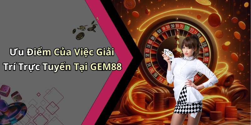 Ưu Điểm Của Việc Giải Trí Trực Tuyến Tại GEM88