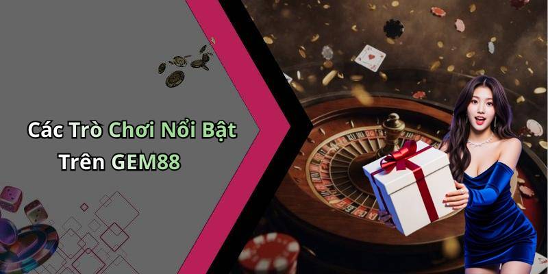 Các Trò Chơi Nổi Bật Trên GEM88
