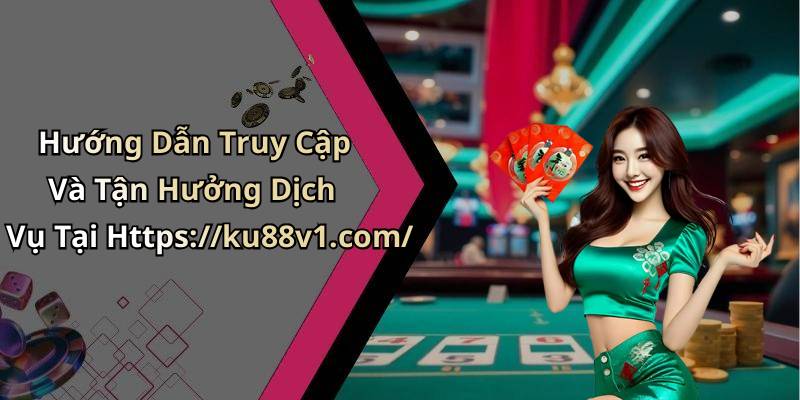 Hướng Dẫn Truy Cập Và Tận Hưởng Dịch Vụ Tại Https://ku88v1.com/