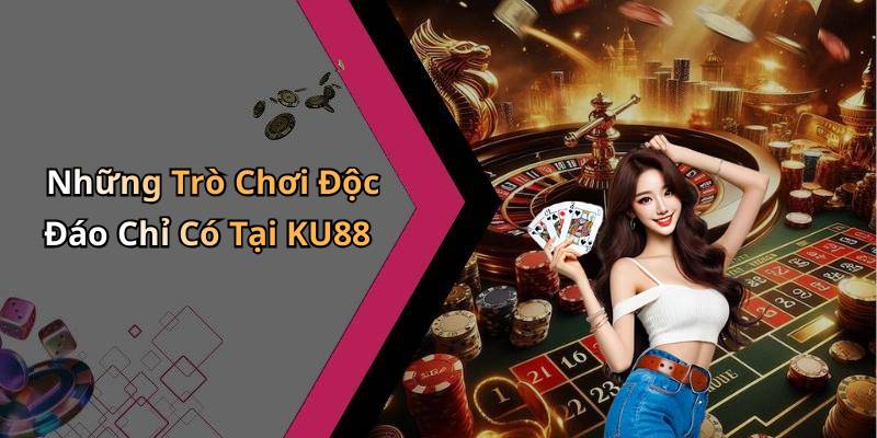 Những Trò Chơi Độc Đáo Chỉ Có Tại KU88