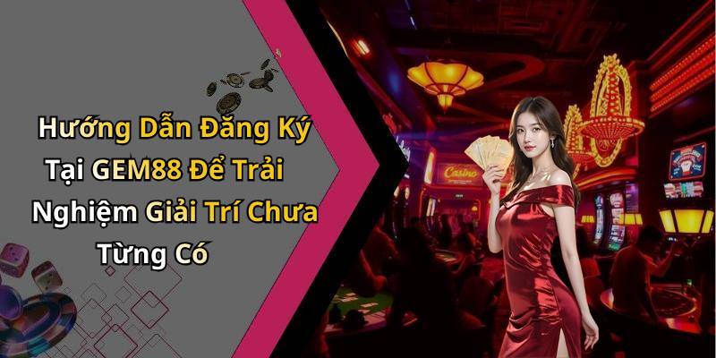 Hướng Dẫn Đăng Ký Tại GEM88 Để Trải Nghiệm Giải Trí Chưa Từng Có