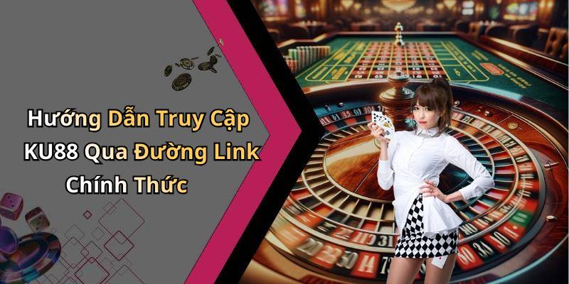 Hướng Dẫn Truy Cập KU88 Qua Đường Link Chính Thức