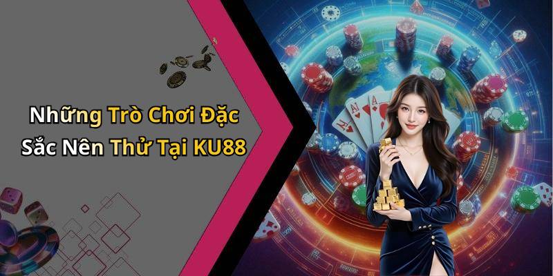 Những Trò Chơi Đặc Sắc Nên Thử Tại KU88