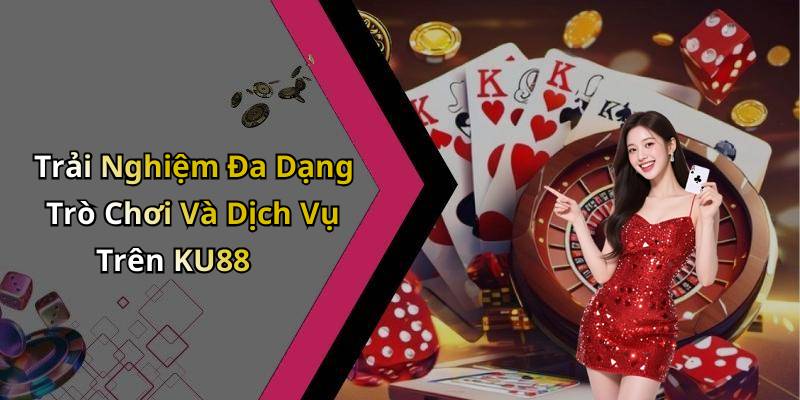 Trải Nghiệm Đa Dạng Trò Chơi Và Dịch Vụ Trên KU88