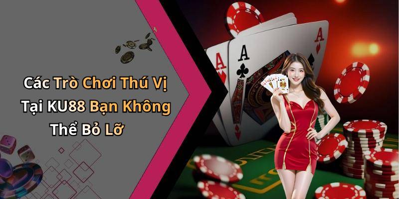 Các Trò Chơi Thú Vị Tại KU88 Bạn Không Thể Bỏ Lỡ