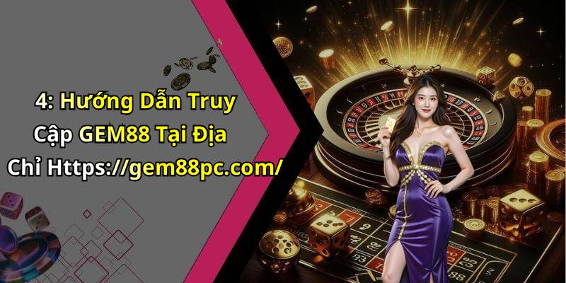 4: Hướng Dẫn Truy Cập GEM88 Tại Địa Chỉ Https://gem88pc.com/