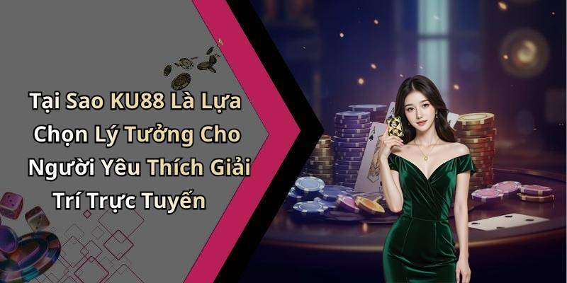 Tại Sao KU88 Là Lựa Chọn Lý Tưởng Cho Người Yêu Thích Giải Trí Trực Tuyến