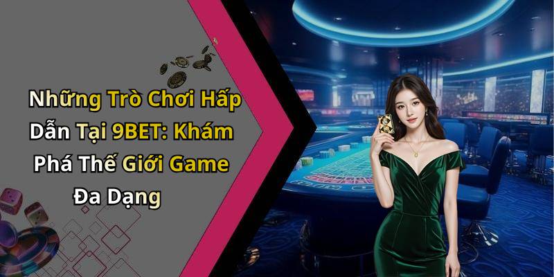 Những Trò Chơi Hấp Dẫn Tại 9BET: Khám Phá Thế Giới Game Đa Dạng