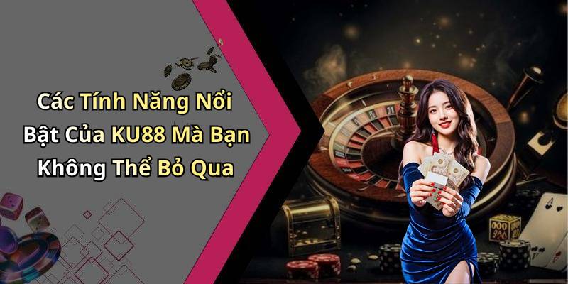 Các Tính Năng Nổi Bật Của KU88 Mà Bạn Không Thể Bỏ Qua