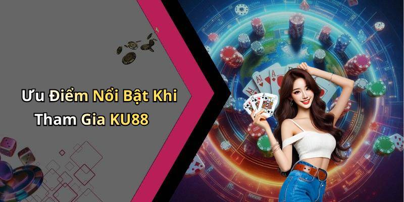 Ưu Điểm Nổi Bật Khi Tham Gia KU88