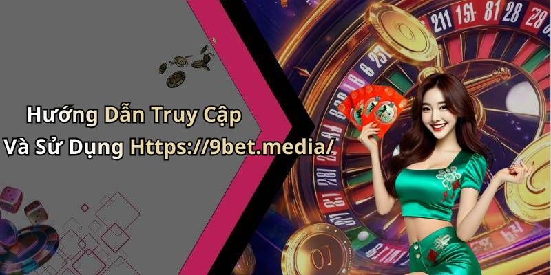 Hướng Dẫn Truy Cập Và Sử Dụng Https://9bet.media/