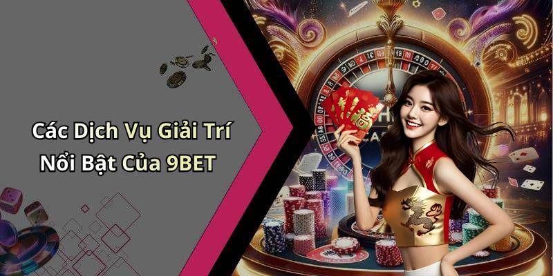 Các Dịch Vụ Giải Trí Nổi Bật Của 9BET