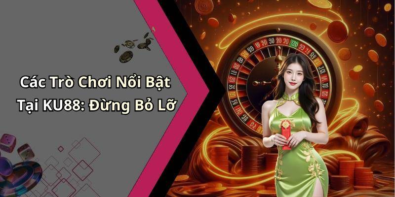 Các Trò Chơi Nổi Bật Tại KU88: Đừng Bỏ Lỡ