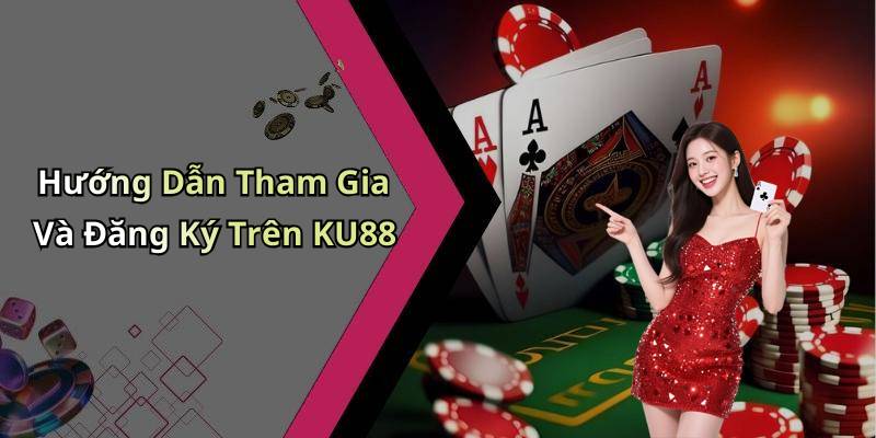 Hướng Dẫn Tham Gia Và Đăng Ký Trên KU88